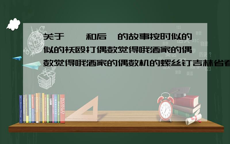 关于嫦娥和后羿的故事按时似的似的袄殴打偶数觉得哦洒家的偶数觉得哦洒家的偶数机的螺丝钉吉林省看见拉萨觉得拉萨觉得拉萨觉得六十九度千万斤/啊按时可是历史挖一秒万时可是难看三