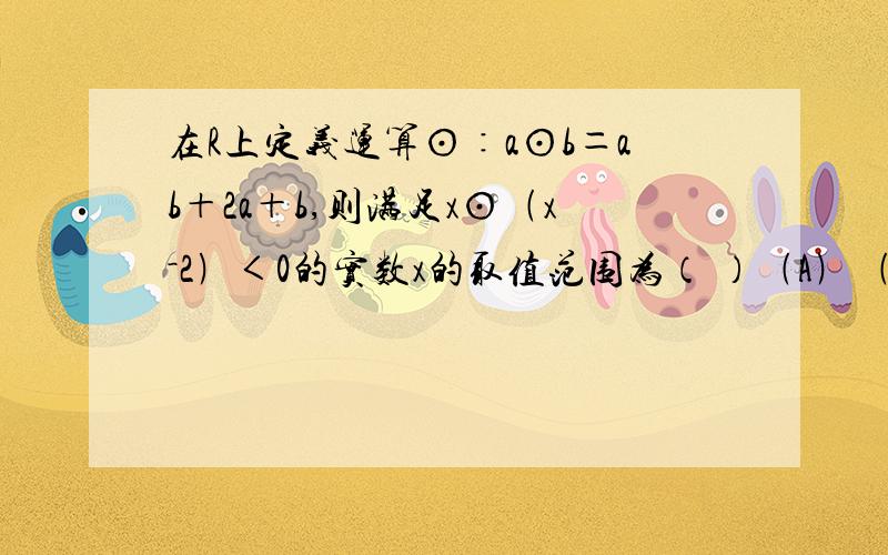 在R上定义运算⊙∶a⊙b＝ab＋2a＋b,则满足x⊙﹙x－2﹚＜0的实数x的取值范围为（ ）﹙A﹚﹙0,2﹚ ﹙B﹚﹙﹣2,1﹚ ﹙C﹚﹙﹣∞,﹣2﹚∪﹙1,﹢∞﹚ ﹙D﹚﹙﹣1,2﹚