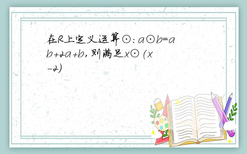 在R上定义运算⊙:a⊙b=ab+2a+b,则满足x⊙(x-2)