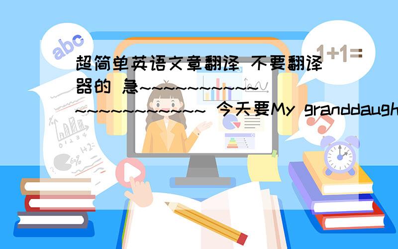 超简单英语文章翻译 不要翻译器的 急~~~~~~~~~~~~~~~~~~~~~ 今天要My granddaughter, 10, was very happy the day before yesterday because her mother and the mother of one of her classmates took them to a park and a Pizza Hut （比萨饼