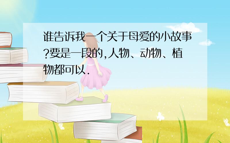 谁告诉我一个关于母爱的小故事?要是一段的,人物、动物、植物都可以.