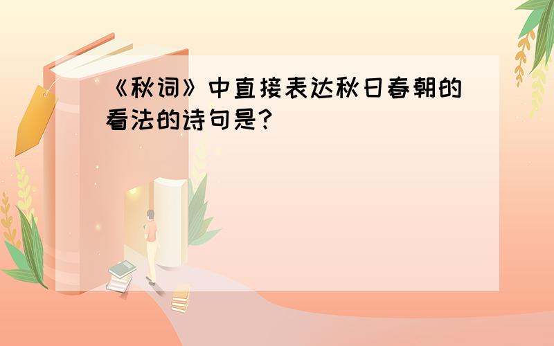 《秋词》中直接表达秋日春朝的看法的诗句是?