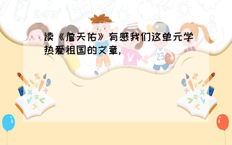 读《詹天佑》有感我们这单元学热爱祖国的文章,