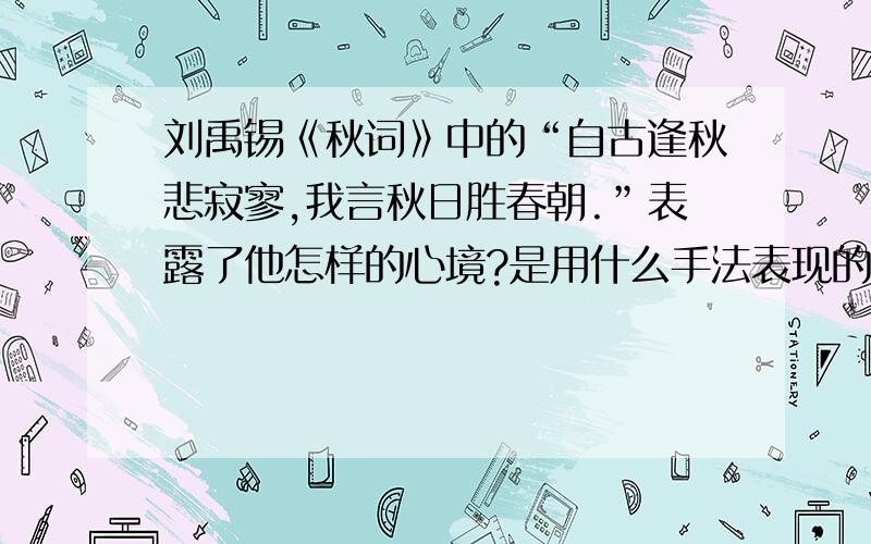 刘禹锡《秋词》中的“自古逢秋悲寂寥,我言秋日胜春朝.”表露了他怎样的心境?是用什么手法表现的?