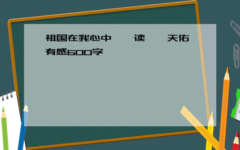 祖国在我心中——读《詹天佑》有感600字