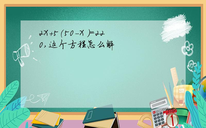 2X+5(50-X )=220,这个方程怎么解