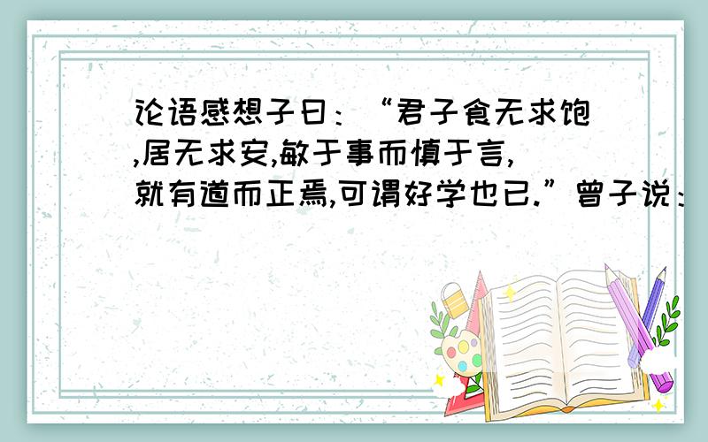 论语感想子曰：“君子食无求饱,居无求安,敏于事而慎于言,就有道而正焉,可谓好学也已.”曾子说：“谨慎地对待父母的去世,追念久远的祖先,自然会导致老百姓日趋忠厚老实了.”这两句的