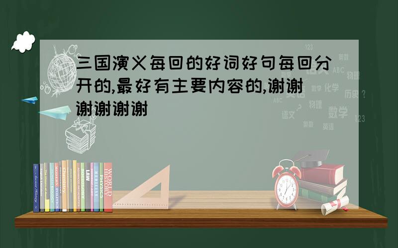 三国演义每回的好词好句每回分开的,最好有主要内容的,谢谢谢谢谢谢