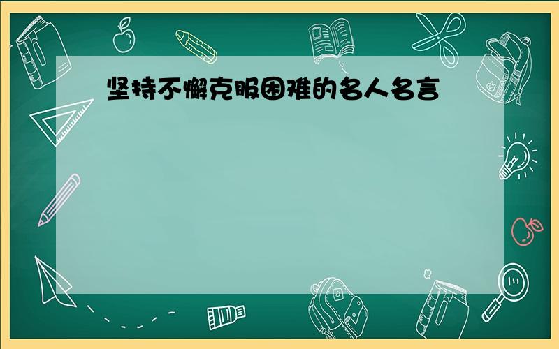 坚持不懈克服困难的名人名言