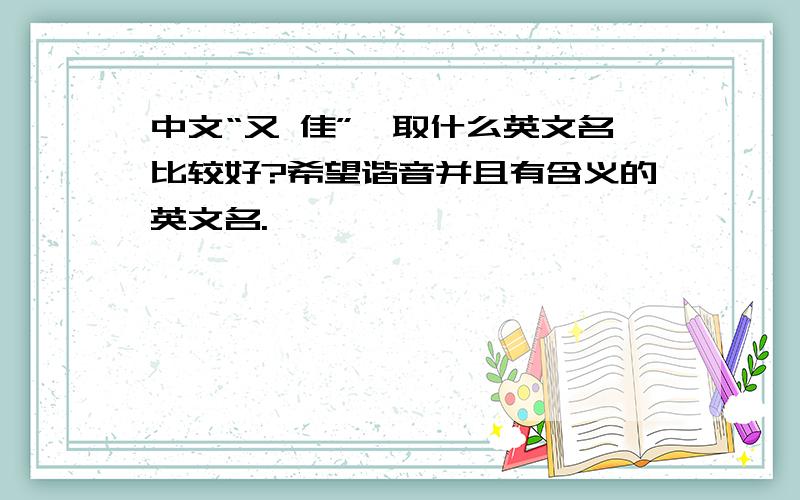 中文“又 佳”,取什么英文名比较好?希望谐音并且有含义的英文名.