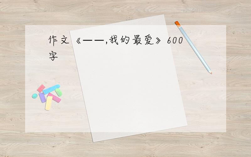 作文《——,我的最爱》600字