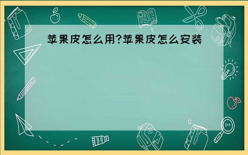 苹果皮怎么用?苹果皮怎么安装