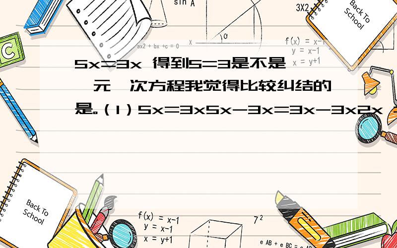 5x=3x 得到5=3是不是一元一次方程我觉得比较纠结的是。（1）5x=3x5x-3x=3x-3x2x =0（2）“得到5=3”是错的，5不可能等于3现在你们觉得呢。