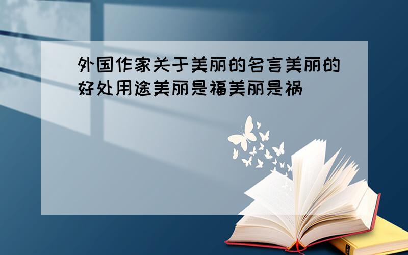 外国作家关于美丽的名言美丽的好处用途美丽是福美丽是祸