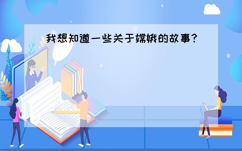 我想知道一些关于嫦娥的故事?