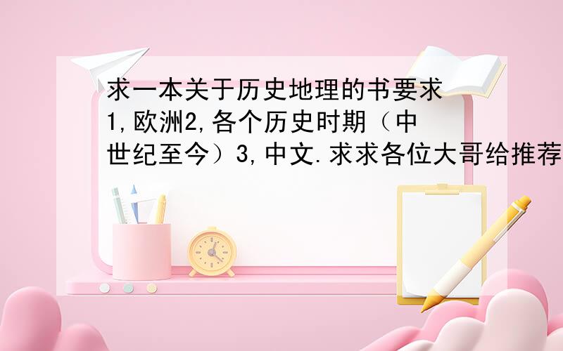 求一本关于历史地理的书要求 1,欧洲2,各个历史时期（中世纪至今）3,中文.求求各位大哥给推荐一个吧!