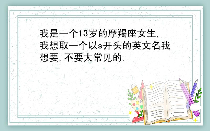 我是一个13岁的摩羯座女生,我想取一个以s开头的英文名我想要,不要太常见的.