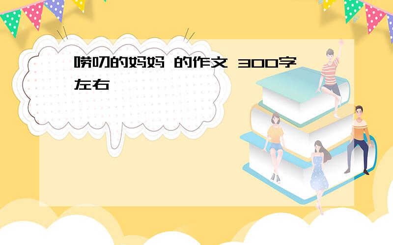 唠叨的妈妈 的作文 300字左右