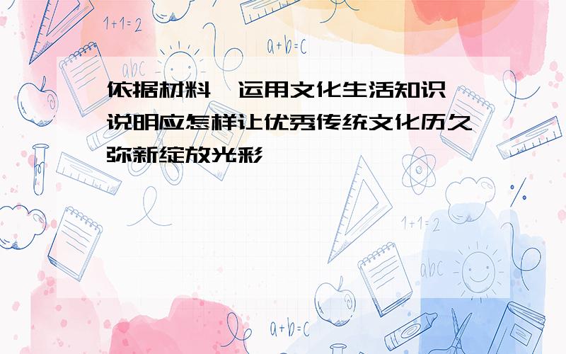 依据材料,运用文化生活知识,说明应怎样让优秀传统文化历久弥新绽放光彩