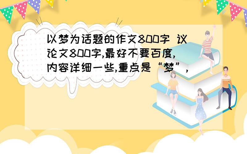 以梦为话题的作文800字 议论文800字,最好不要百度,内容详细一些,重点是“梦”,