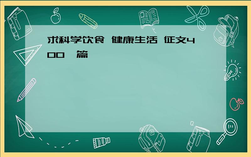 求科学饮食 健康生活 征文400一篇