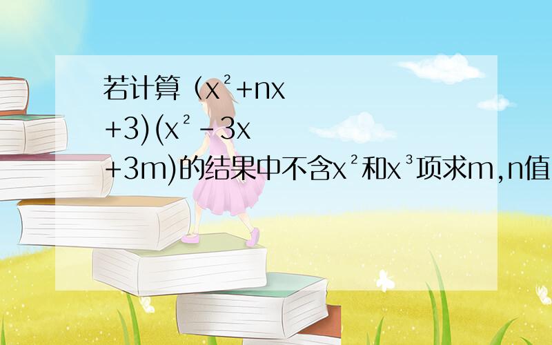 若计算（x²+nx+3)(x²-3x+3m)的结果中不含x²和x³项求m,n值