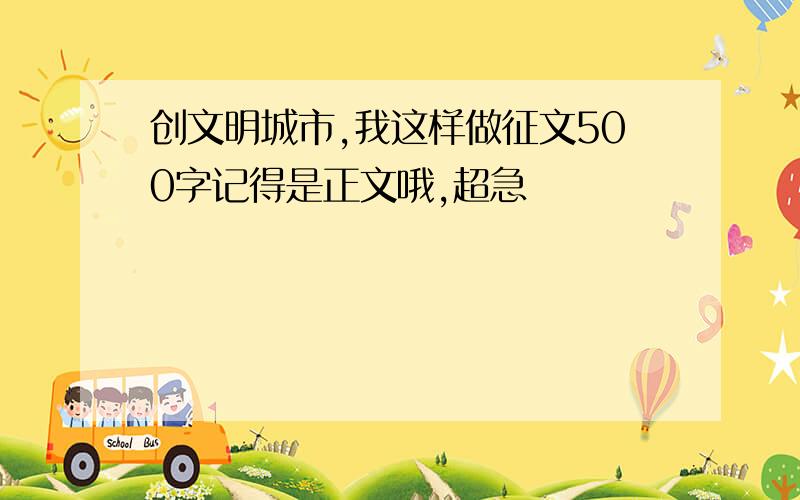 创文明城市,我这样做征文500字记得是正文哦,超急