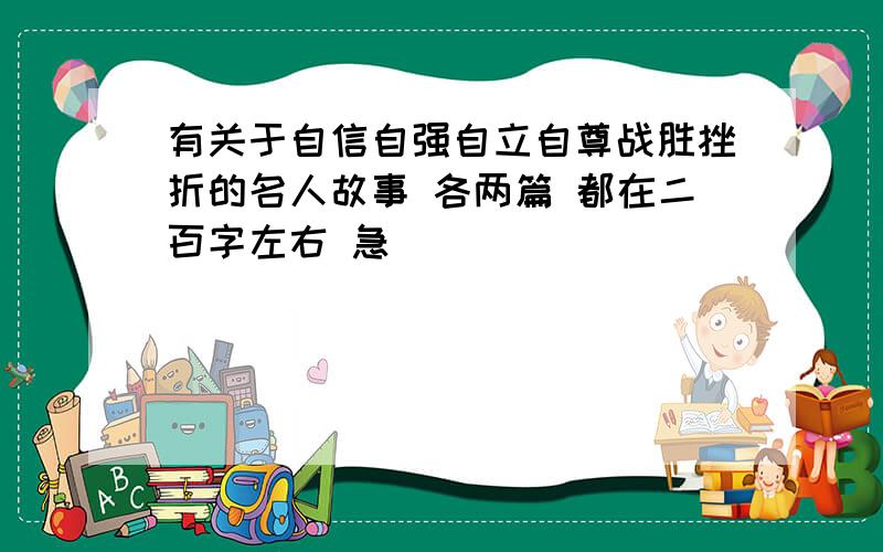 有关于自信自强自立自尊战胜挫折的名人故事 各两篇 都在二百字左右 急