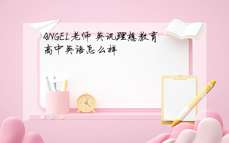 ANGEL老师 英讯理想教育高中英语怎么样