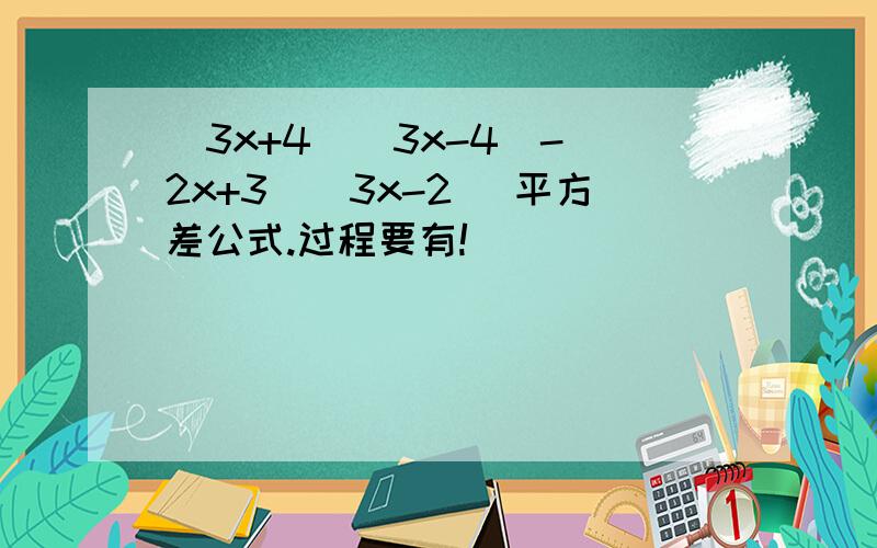 (3x+4)(3x-4)-(2x+3)(3x-2) 平方差公式.过程要有!