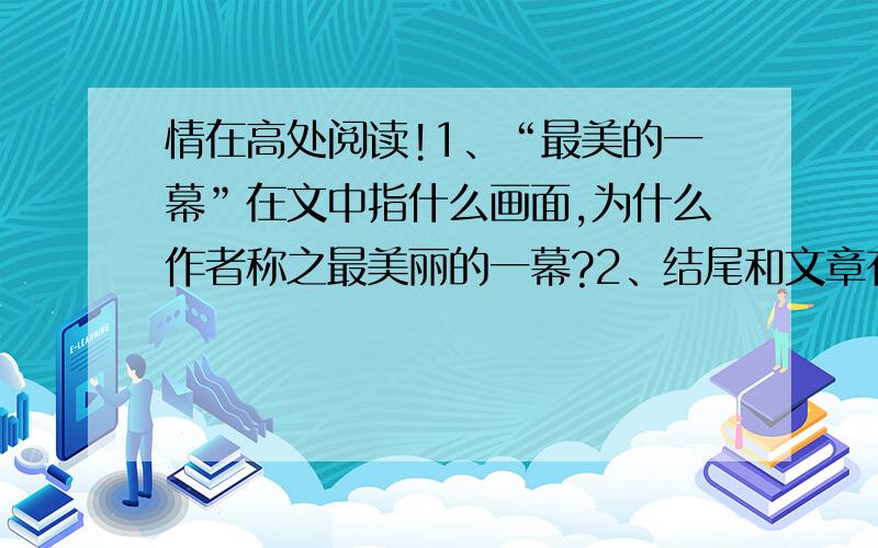 情在高处阅读!1、“最美的一幕”在文中指什么画面,为什么作者称之最美丽的一幕?2、结尾和文章有什么关联?这样结尾有什么好处?3、文中三次写到作者手中的“枪”这三句话能交换吗?为什