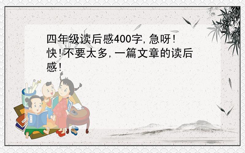 四年级读后感400字,急呀!快!不要太多,一篇文章的读后感!