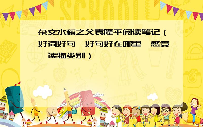 杂交水稻之父袁隆平阅读笔记（好词好句,好句好在哪里,感受,读物类别）