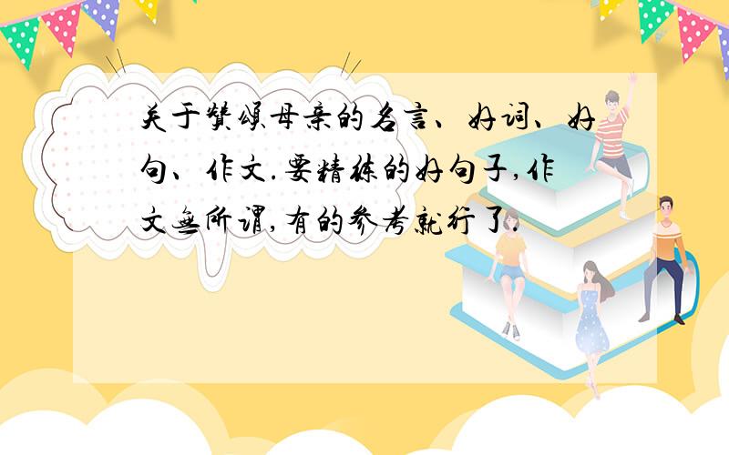 关于赞颂母亲的名言、好词、好句、作文.要精练的好句子,作文无所谓,有的参考就行了.