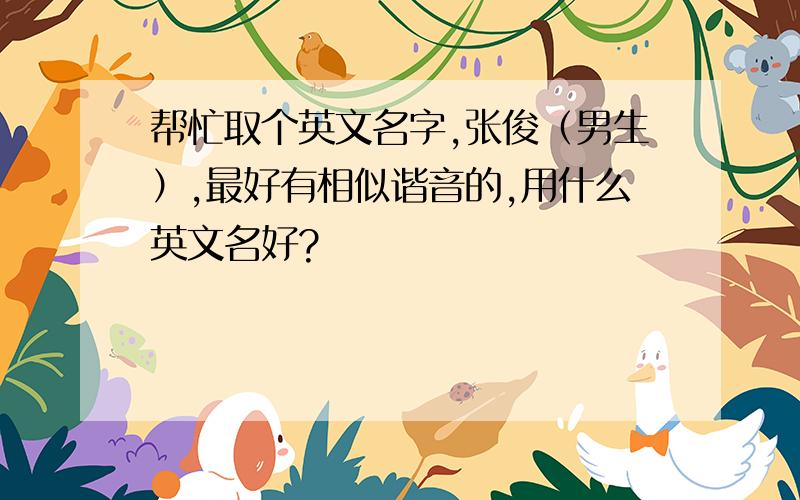 帮忙取个英文名字,张俊（男生）,最好有相似谐音的,用什么英文名好?