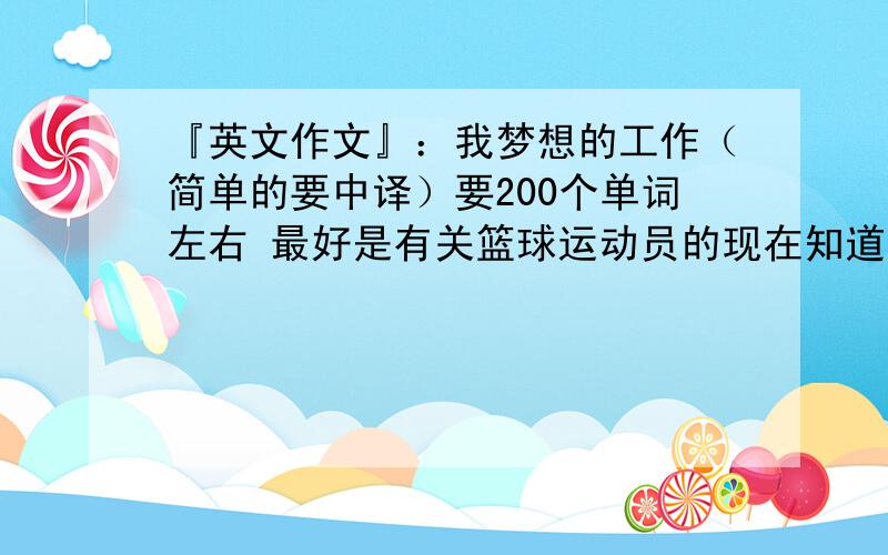 『英文作文』：我梦想的工作（简单的要中译）要200个单词左右 最好是有关篮球运动员的现在知道里有了的答案就不要拿来忽悠我了