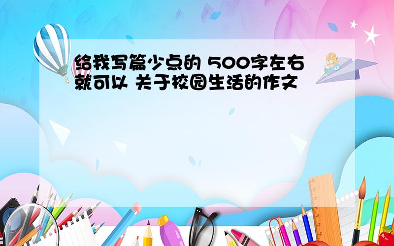 给我写篇少点的 500字左右就可以 关于校园生活的作文