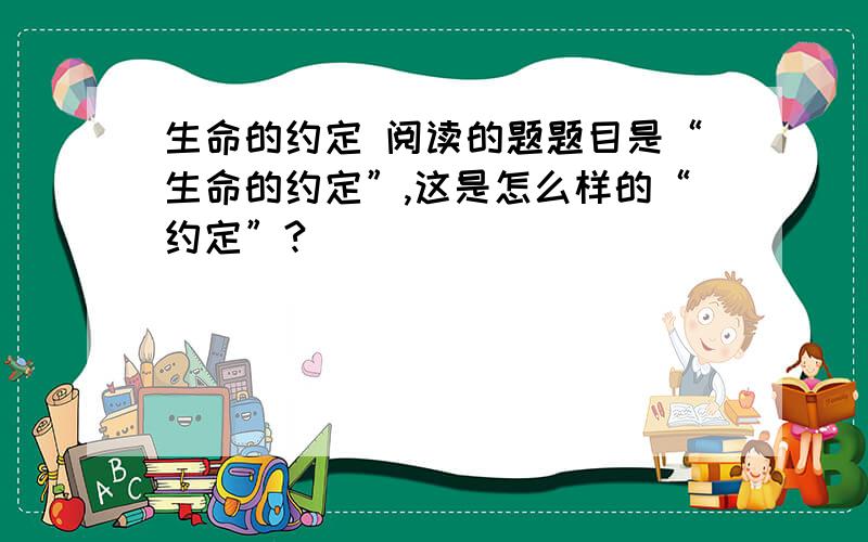 生命的约定 阅读的题题目是“生命的约定”,这是怎么样的“约定”?