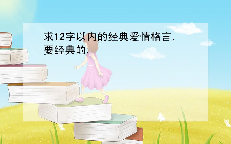 求12字以内的经典爱情格言.要经典的.