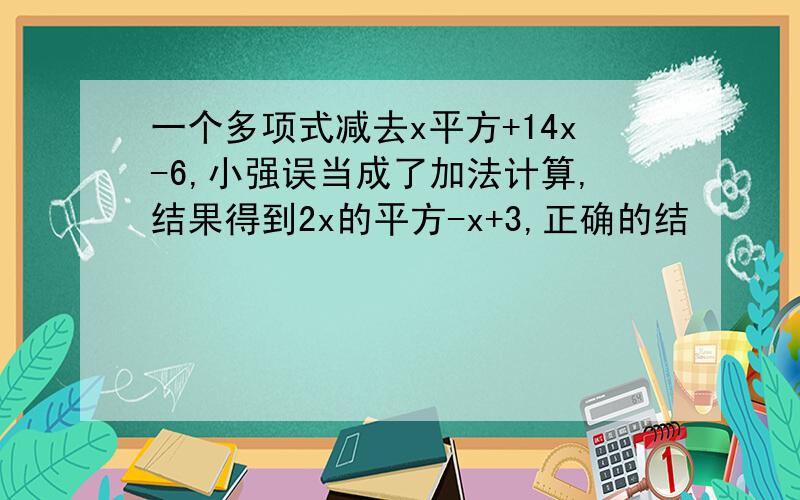 一个多项式减去x平方+14x-6,小强误当成了加法计算,结果得到2x的平方-x+3,正确的结