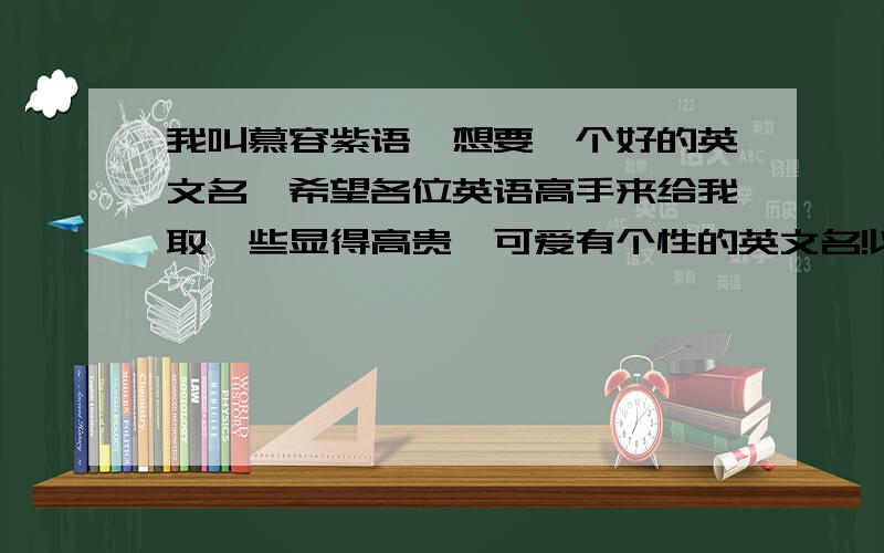 我叫慕容紫语,想要一个好的英文名,希望各位英语高手来给我取一些显得高贵,可爱有个性的英文名!以A或C开头的,要有汉语解释的。