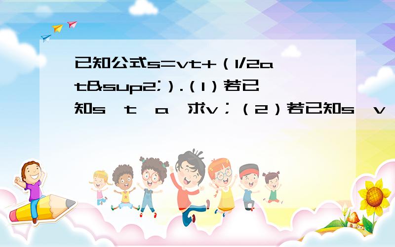 已知公式s=vt+（1/2at²）.（1）若已知s,t,a,求v；（2）若已知s,v,t,求a.