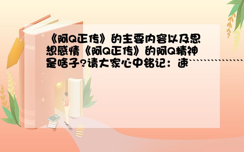 《阿Q正传》的主要内容以及思想感情《阿Q正传》的阿Q精神是啥子?请大家心中铭记：速````````````````````````````````````度````````````````````````````````成````````````````````````````就```````````````````````未````