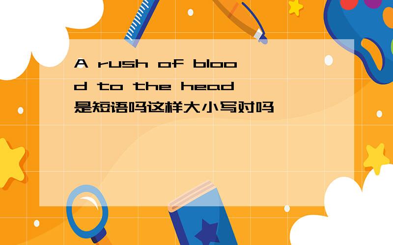 A rush of blood to the head 是短语吗这样大小写对吗