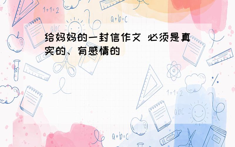 给妈妈的一封信作文 必须是真实的、有感情的