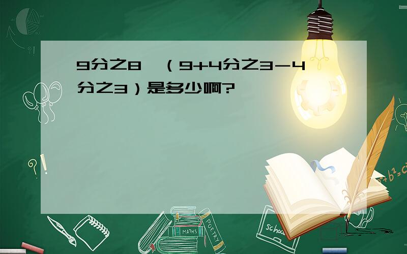 9分之8×（9+4分之3－4分之3）是多少啊?