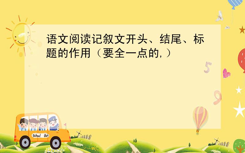 语文阅读记叙文开头、结尾、标题的作用（要全一点的,）