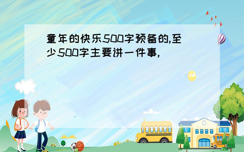 童年的快乐500字预备的,至少500字主要讲一件事,