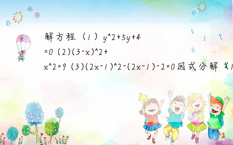 解方程（1）y^2+5y+4=0 (2)(3-x)^2+x^2=9 (3)(2x-1)^2-(2x-1)-2=0因式分解（1）x^4-9 (2)(x^2-4)^2-6(4-x^2)+9