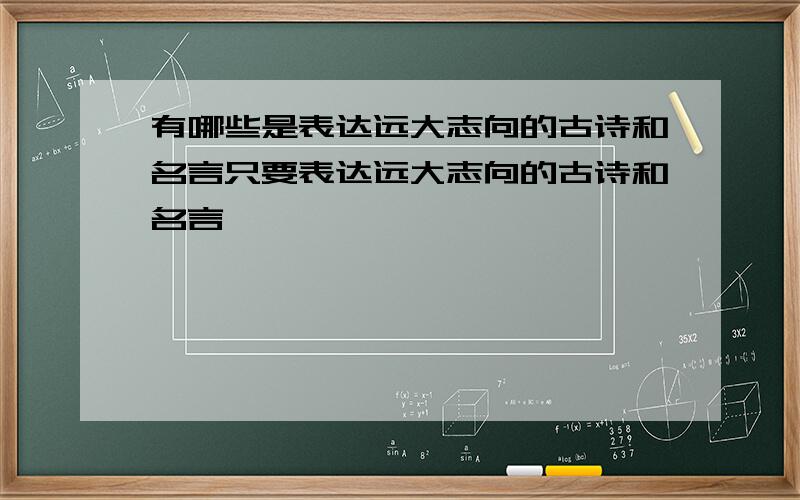 有哪些是表达远大志向的古诗和名言只要表达远大志向的古诗和名言